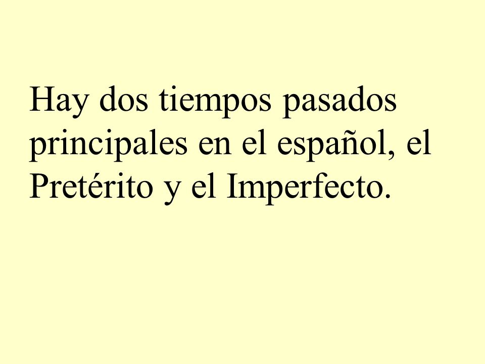 Hay dos tiempos pasados principales en el español, el Pretérito y el Imperfecto.