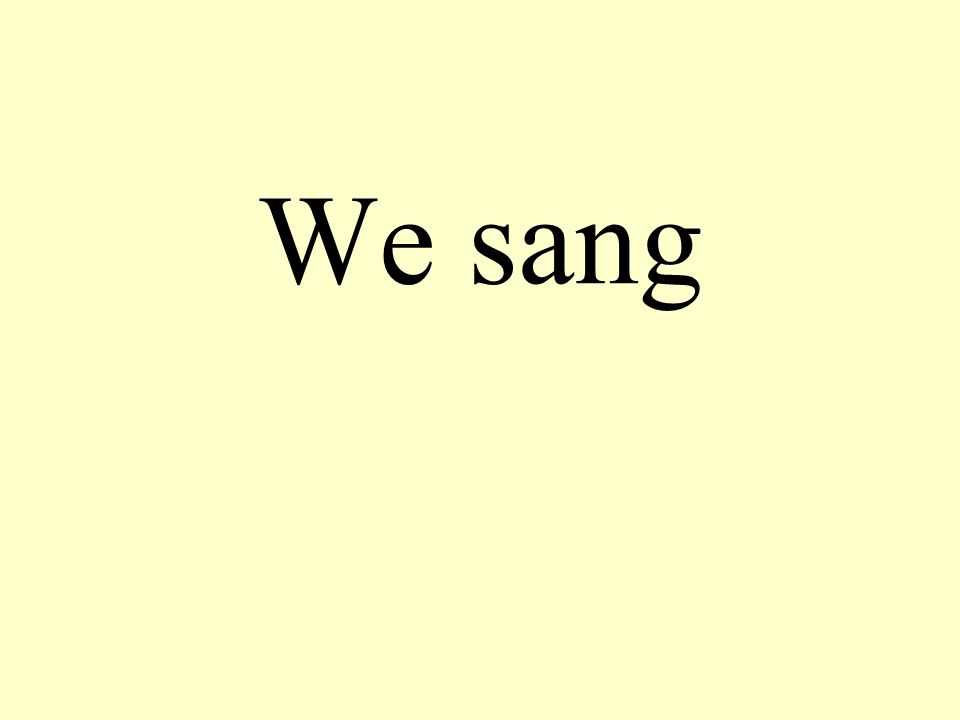 We sang