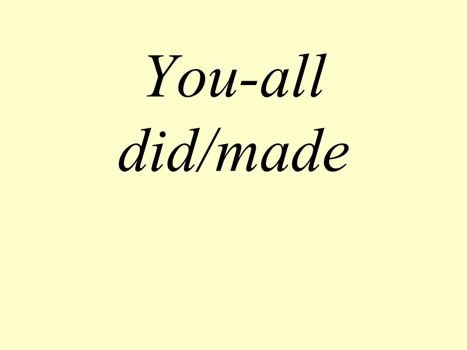 You-all did/made