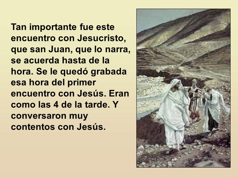 Tan importante fue este encuentro con Jesucristo, que san Juan, que lo narra, se acuerda hasta de la hora.