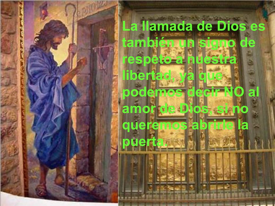 La llamada de Dios es también un signo de respeto a nuestra libertad, ya que podemos decir NO al amor de Dios, si no queremos abrirle la puerta.