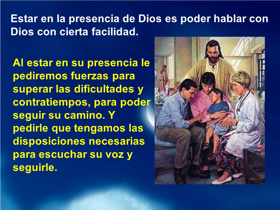 Estar en la presencia de Dios es poder hablar con Dios con cierta facilidad.
