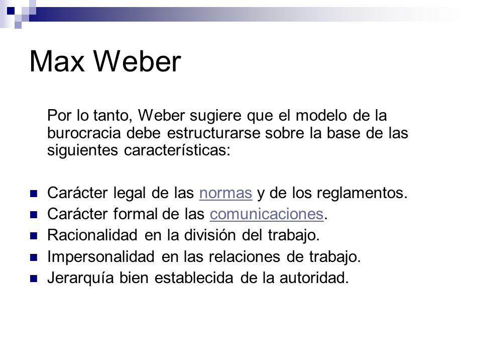 Max Weber Por lo tanto, Weber sugiere que el modelo de la burocracia debe estructurarse sobre la base de las siguientes características: