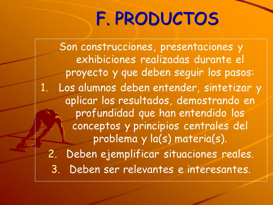 F. PRODUCTOS Son construcciones, presentaciones y exhibiciones realizadas durante el proyecto y que deben seguir los pasos: