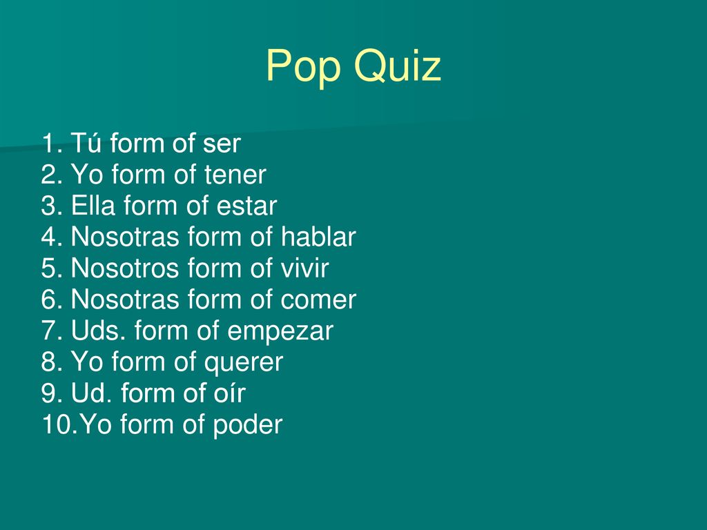 Pop Quiz Tú form of ser Yo form of tener Ella form of estar
