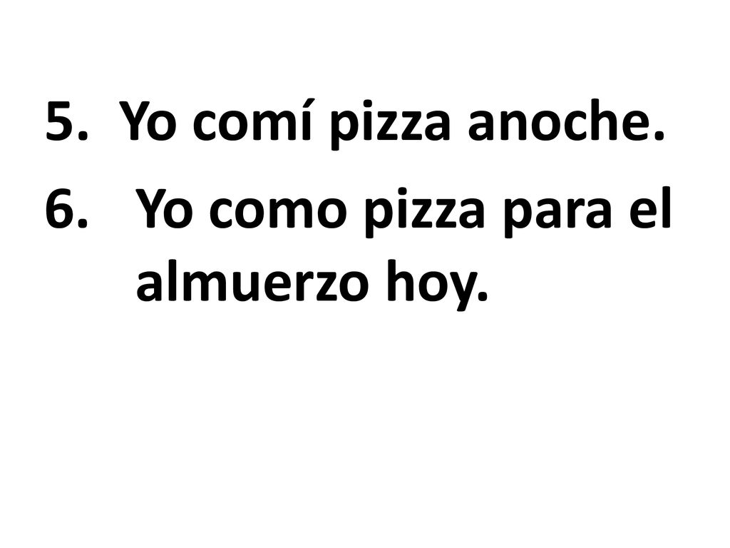5. Yo comí pizza anoche. Yo como pizza para el almuerzo hoy.