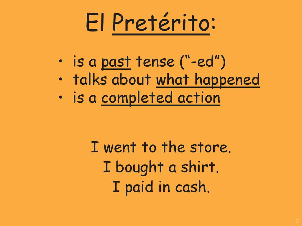 El Pretérito: is a past tense ( -ed ) talks about what happened