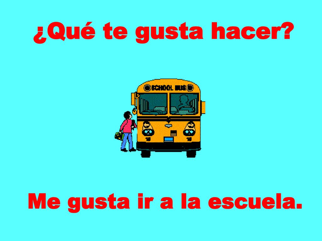 ¿Qué te gusta hacer Me gusta ir a la escuela.