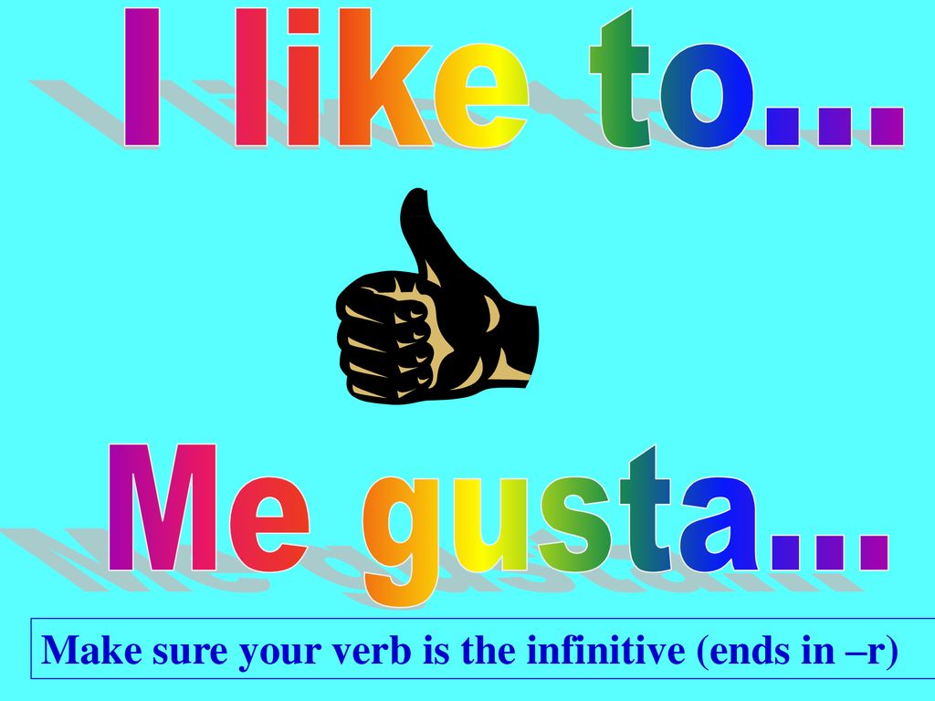 I like to... Me gusta... Make sure your verb is the infinitive (ends in –r)