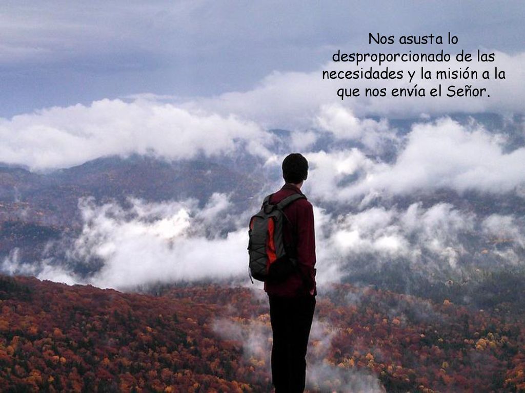 Nos asusta lo desproporcionado de las necesidades y la misión a la que nos envía el Señor.