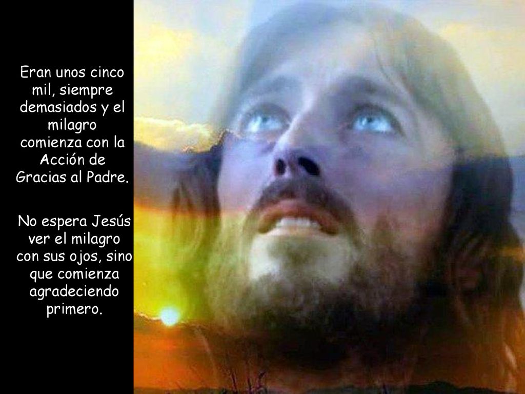Eran unos cinco mil, siempre demasiados y el milagro comienza con la Acción de Gracias al Padre.