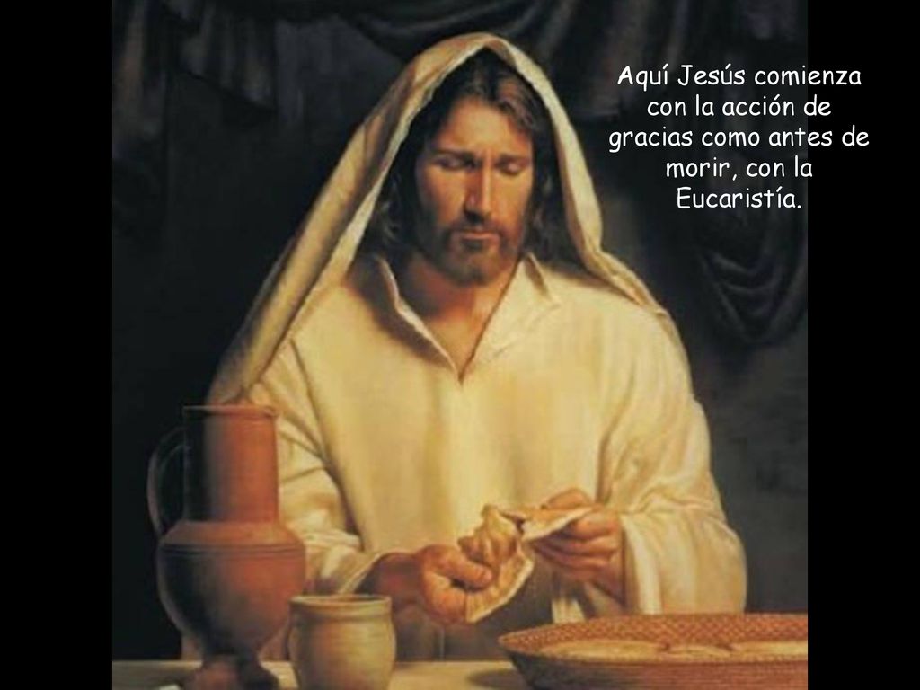 Aquí Jesús comienza con la acción de gracias como antes de morir, con la Eucaristía.