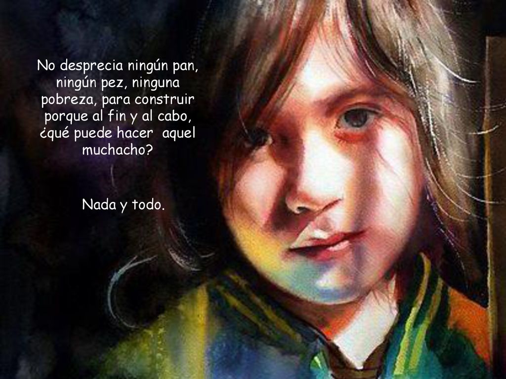 No desprecia ningún pan, ningún pez, ninguna pobreza, para construir porque al fin y al cabo, ¿qué puede hacer aquel muchacho