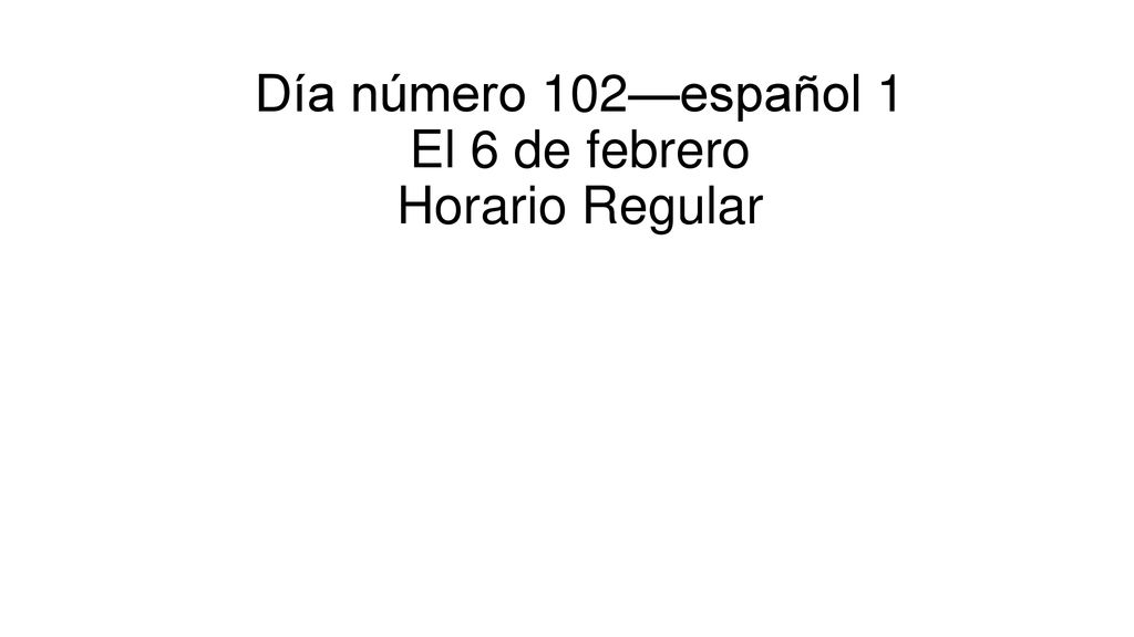 Día número 102—español 1 El 6 de febrero Horario Regular