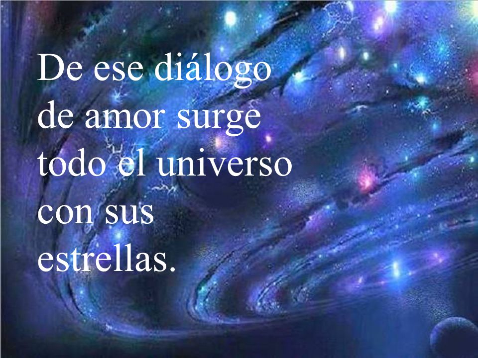 De ese diálogo de amor surge todo el universo con sus estrellas.
