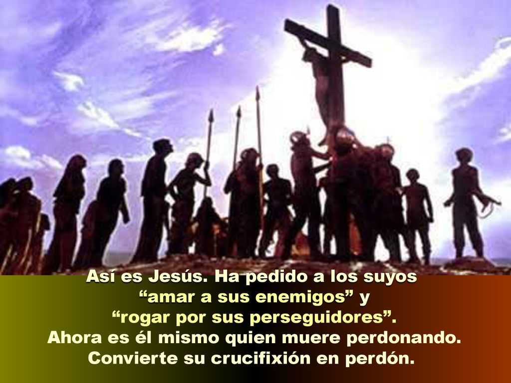 Así es Jesús. Ha pedido a los suyos amar a sus enemigos y