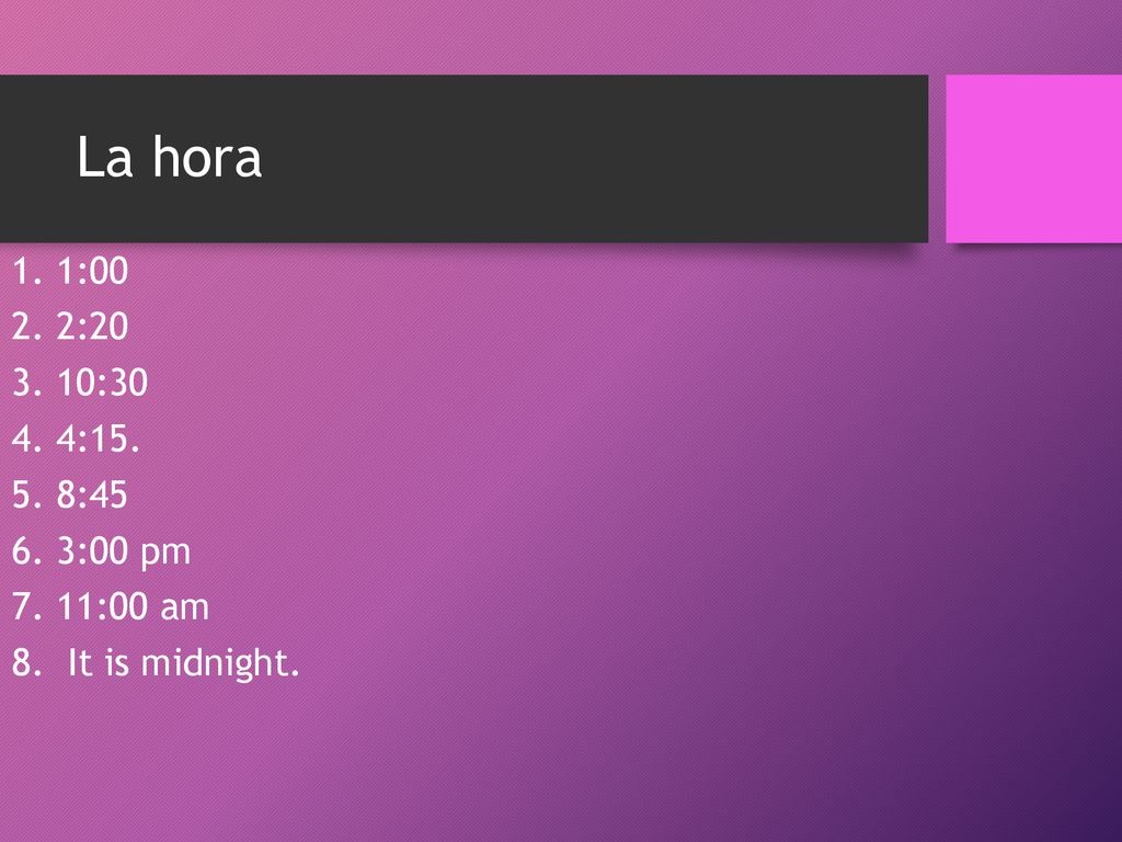 La hora 1. 1: : : : : :00 pm 7. 11:00 am 8. It is midnight.