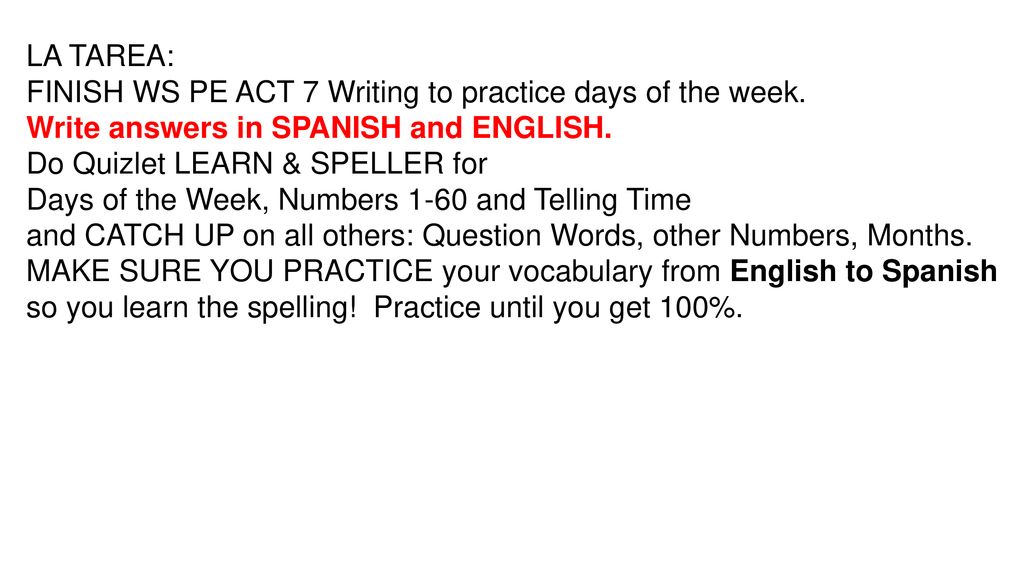 LA TAREA: FINISH WS PE ACT 7 Writing to practice days of the week. Write answers in SPANISH and ENGLISH.
