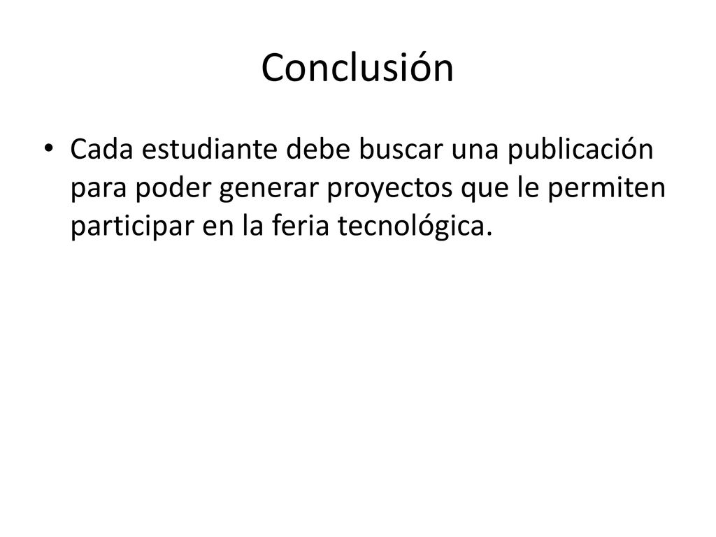 Conclusión Cada estudiante debe buscar una publicación para poder generar proyectos que le permiten participar en la feria tecnológica.