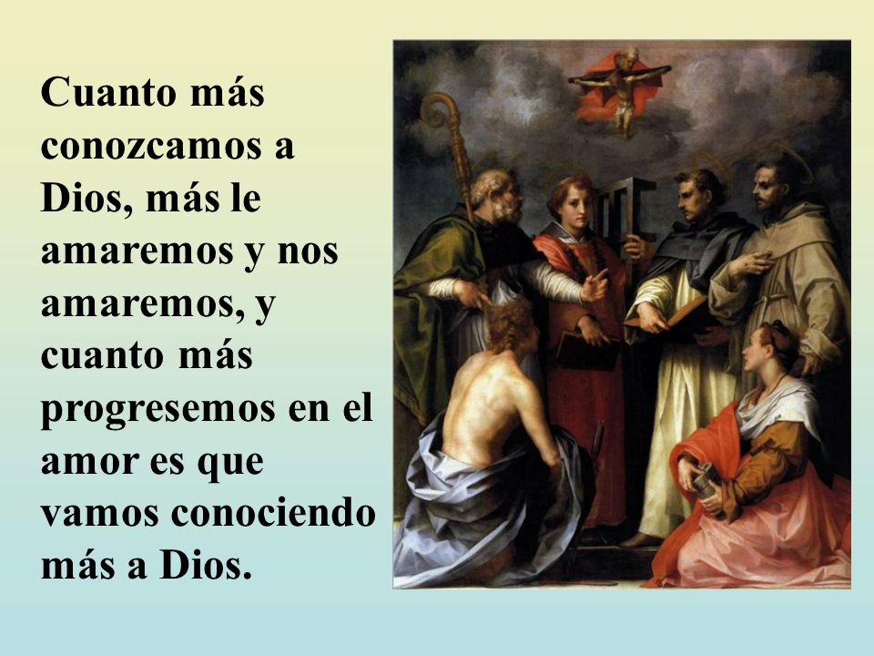 Cuanto más conozcamos a Dios, más le amaremos y nos amaremos, y cuanto más progresemos en el amor es que vamos conociendo más a Dios.