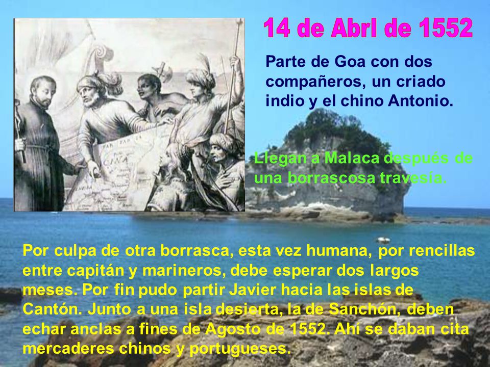 14 de Abrl de 1552 Parte de Goa con dos compañeros, un criado indio y el chino Antonio. Llegan a Malaca después de una borrascosa travesía.