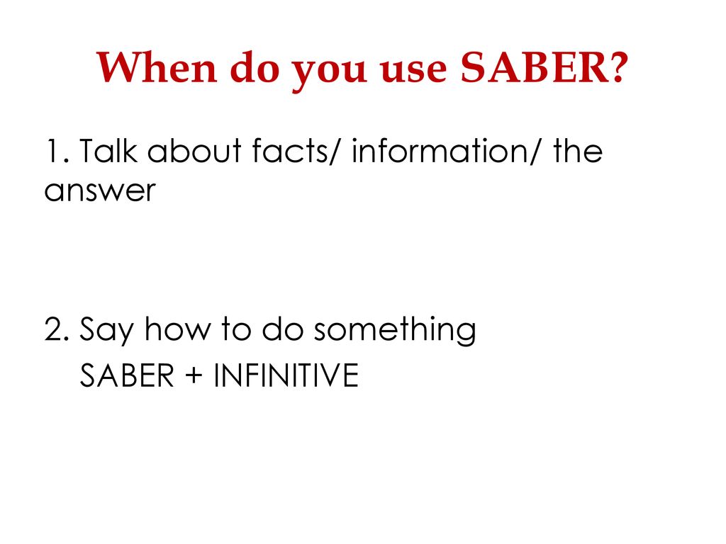 When do you use SABER. 1. Talk about facts/ information/ the answer 2.