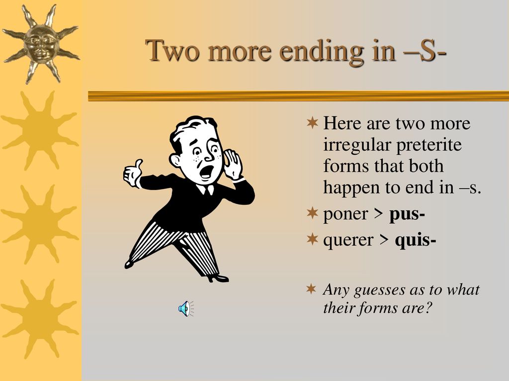 Two more ending in –S- Here are two more irregular preterite forms that both happen to end in –s. poner > pus-