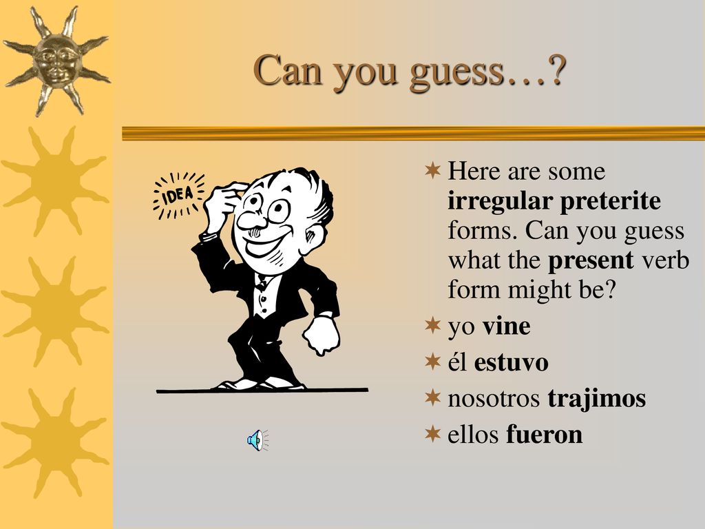Can you guess… Here are some irregular preterite forms. Can you guess what the present verb form might be