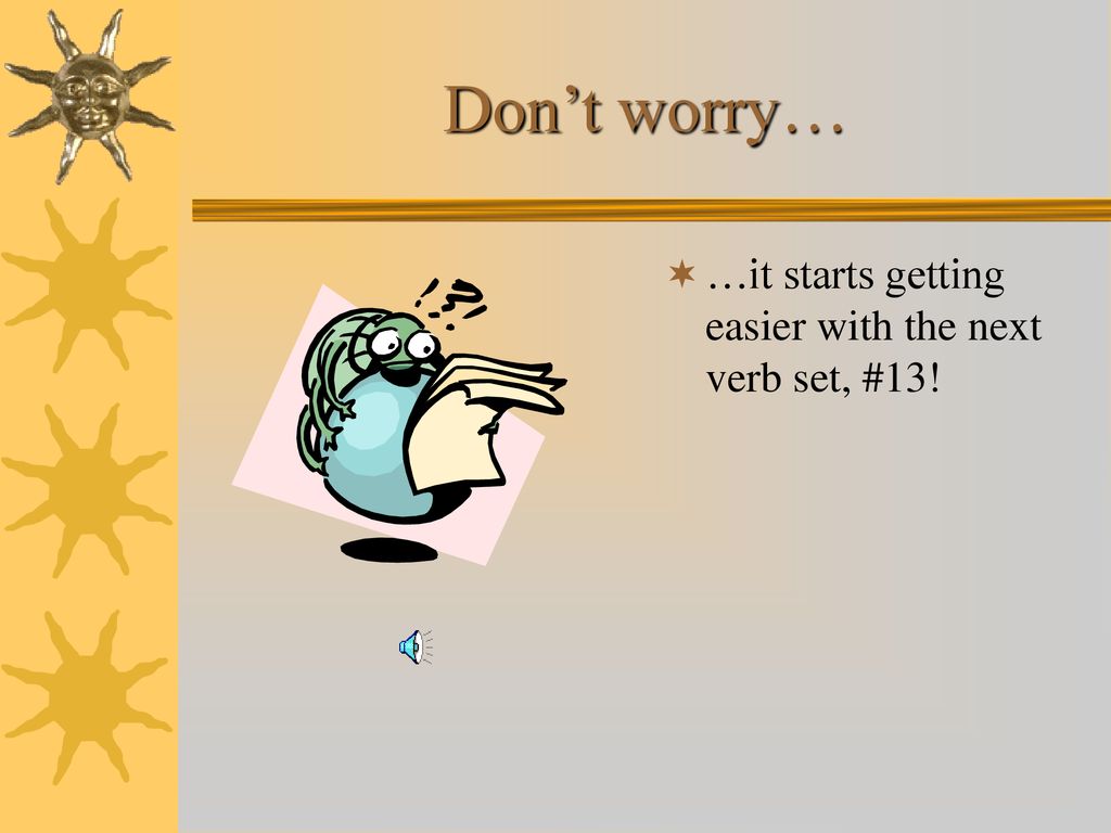 Don’t worry… …it starts getting easier with the next verb set, #13!