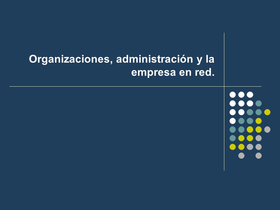 Organizaciones, administración y la empresa en red.