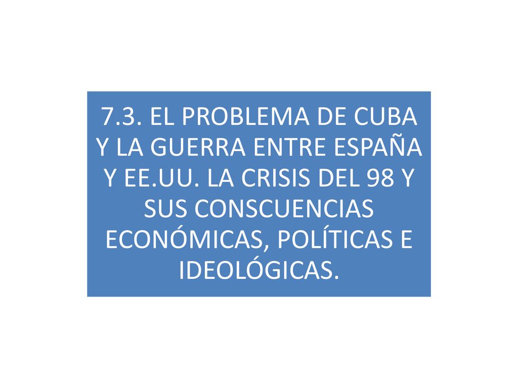 7. 3. EL PROBLEMA DE CUBA Y LA GUERRA ENTRE ESPAÑA Y EE. UU