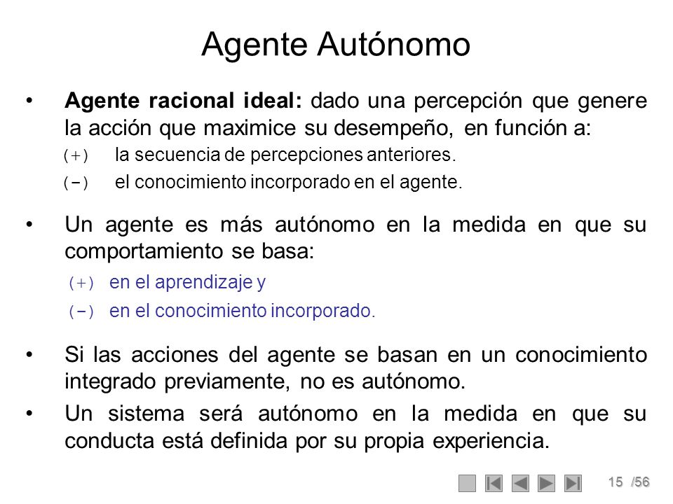Agente Autónomo Agente racional ideal: dado una percepción que genere la acción que maximice su desempeño, en función a: