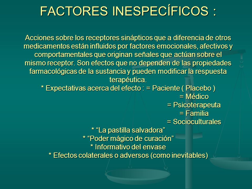 FACTORES INESPECÍFICOS : Acciones sobre los receptores sinápticos que a diferencia de otros medicamentos están influidos por factores emocionales, afectivos y comportamentales que originan señales que actúan sobre el mismo receptor.