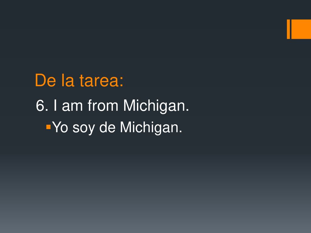 De la tarea: 6. I am from Michigan. Yo soy de Michigan.