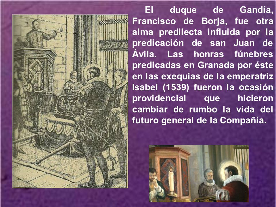 El duque de Gandía, Francisco de Borja, fue otra alma predilecta influida por la predicación de san Juan de Ávila.