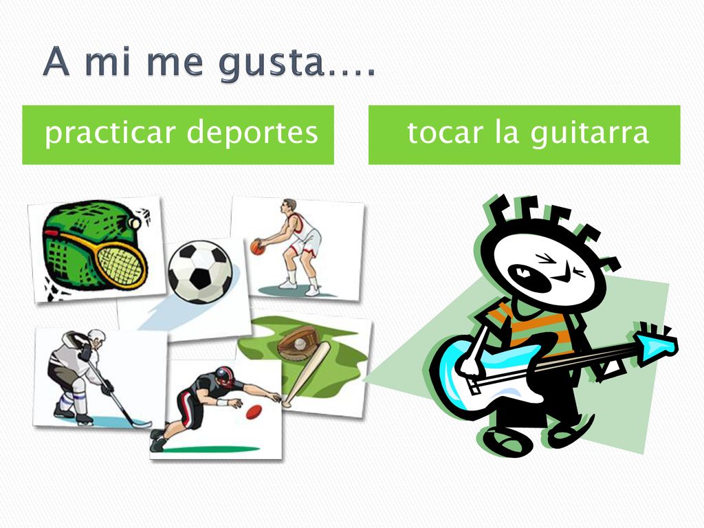 A mi me gusta…. practicar deportes tocar la guitarra