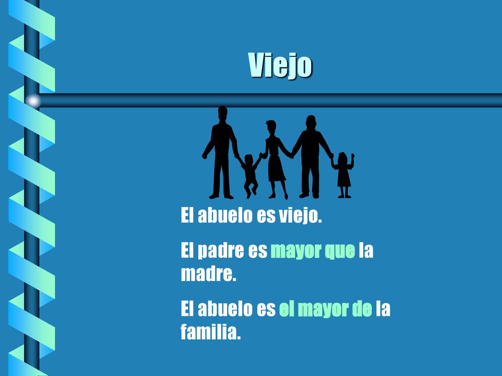Viejo El abuelo es viejo. El padre es mayor que la madre.