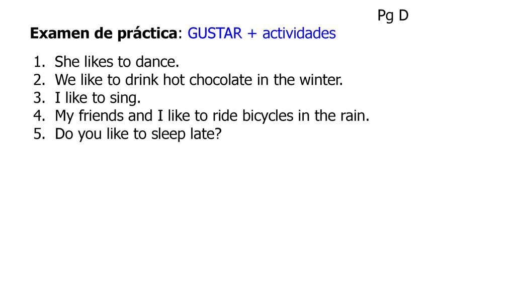 Pg D Examen de práctica: GUSTAR + actividades. She likes to dance. We like to drink hot chocolate in the winter.