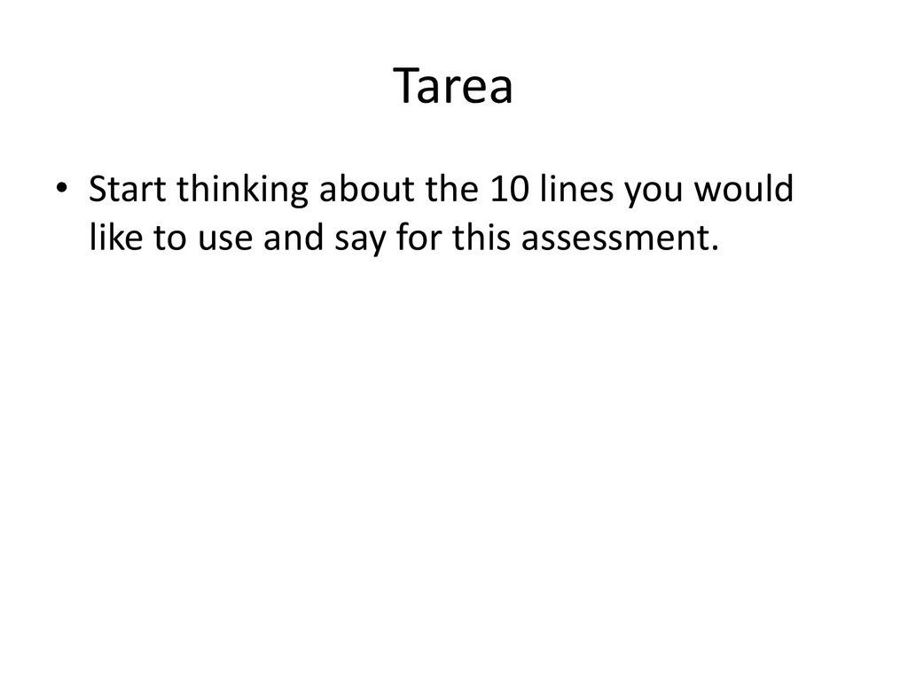 Tarea Start thinking about the 10 lines you would like to use and say for this assessment.