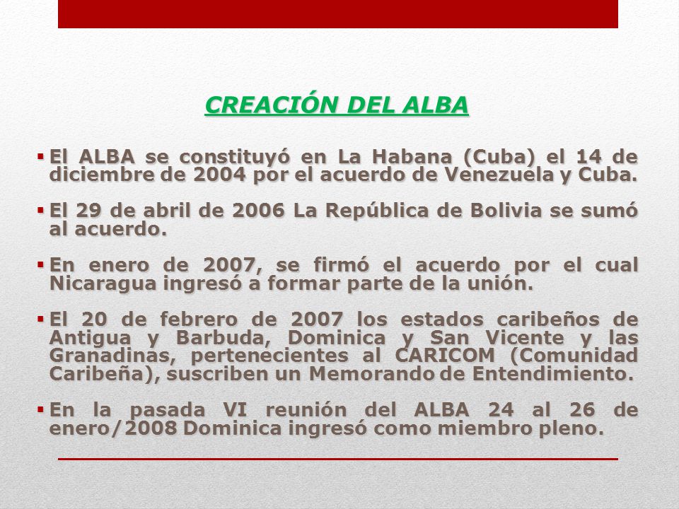 CREACIÓN DEL ALBA El ALBA se constituyó en La Habana (Cuba) el 14 de diciembre de 2004 por el acuerdo de Venezuela y Cuba.