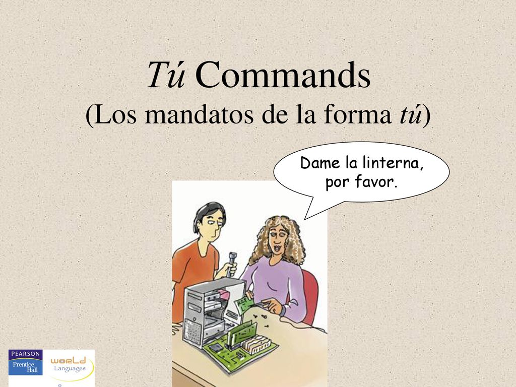 Tú Commands (Los mandatos de la forma tú) Dame la linterna, por favor.