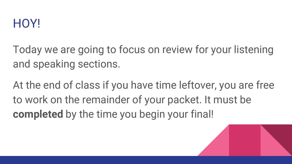 HOY! Today we are going to focus on review for your listening and speaking sections.
