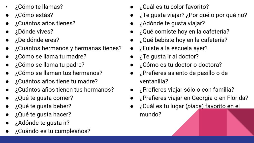 ¿Cómo te llamas ¿Cuál es tu color favorito ¿Cómo estás ¿Te gusta viajar ¿Por qué o por qué no