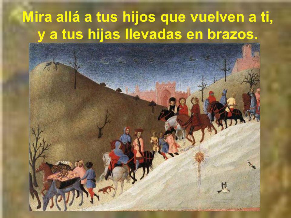 Mira allá a tus hijos que vuelven a ti, y a tus hijas llevadas en brazos.