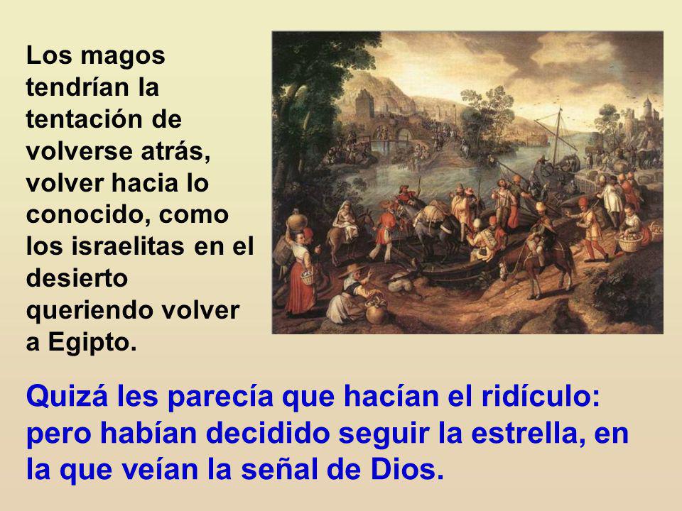 Los magos tendrían la tentación de volverse atrás, volver hacia lo conocido, como los israelitas en el desierto queriendo volver a Egipto.