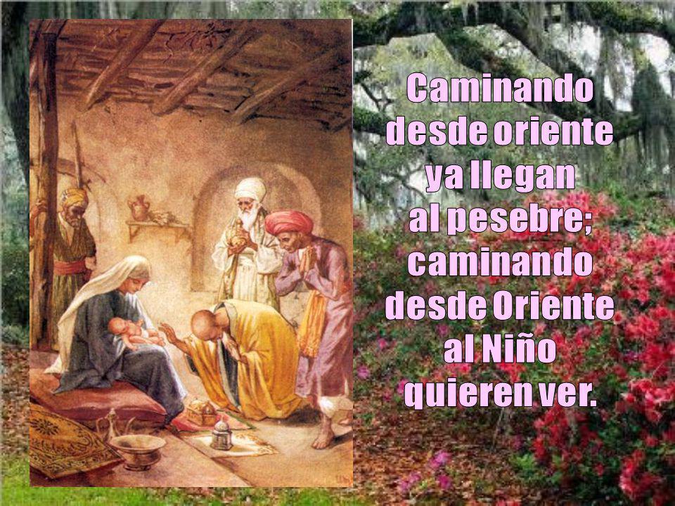 Caminando desde oriente ya llegan al pesebre; caminando desde Oriente al Niño quieren ver.