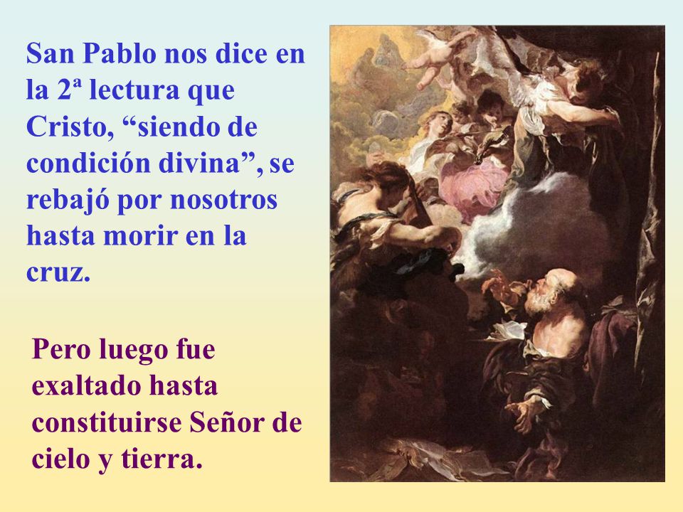 San Pablo nos dice en la 2ª lectura que Cristo, siendo de condición divina , se rebajó por nosotros hasta morir en la cruz.
