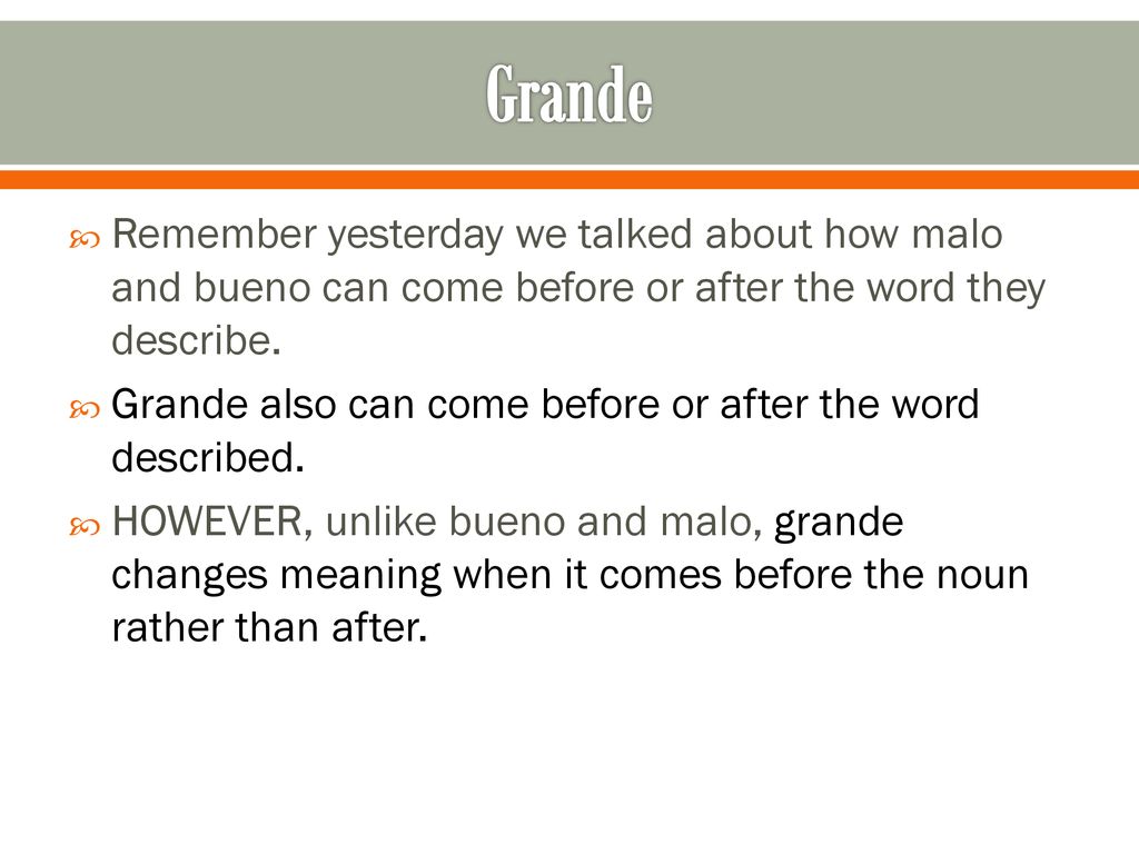 Grande Remember yesterday we talked about how malo and bueno can come before or after the word they describe.