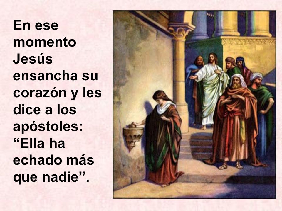 En ese momento Jesús ensancha su corazón y les dice a los apóstoles: Ella ha echado más que nadie .