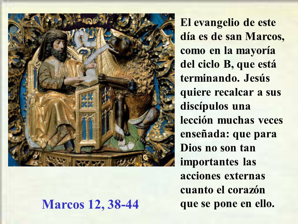 El evangelio de este día es de san Marcos, como en la mayoría del ciclo B, que está terminando. Jesús quiere recalcar a sus discípulos una lección muchas veces enseñada: que para Dios no son tan importantes las acciones externas cuanto el corazón que se pone en ello.